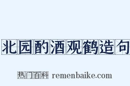 北园酌酒观鹤造句是什么意思的图片